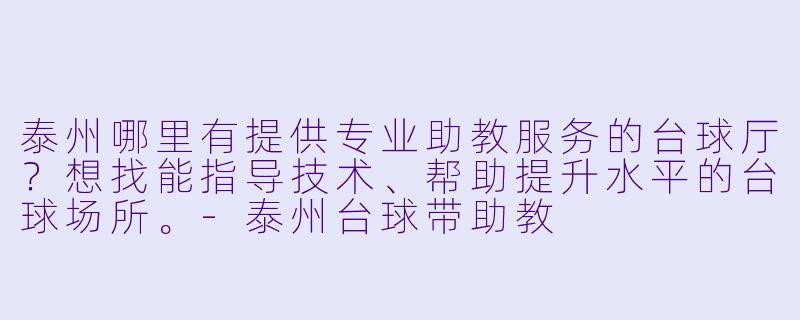 泰州哪里有提供专业助教服务的台球厅？想找能指导技术、帮助提升水平的台球场所。