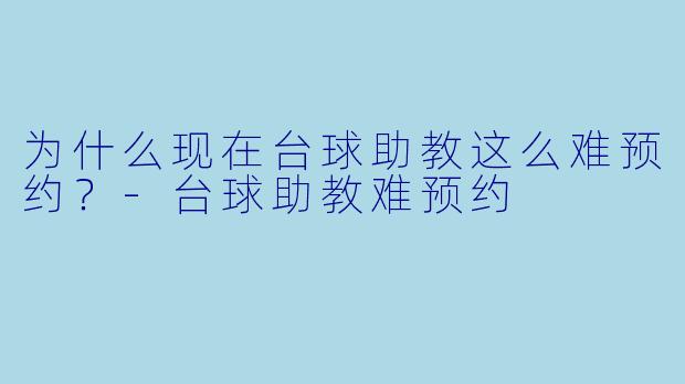 为什么现在台球助教这么难预约？-台球助教难预约