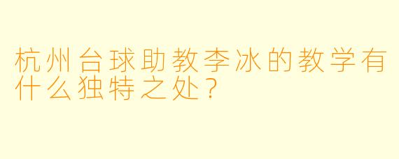 杭州台球助教李冰的教学有什么独特之处？