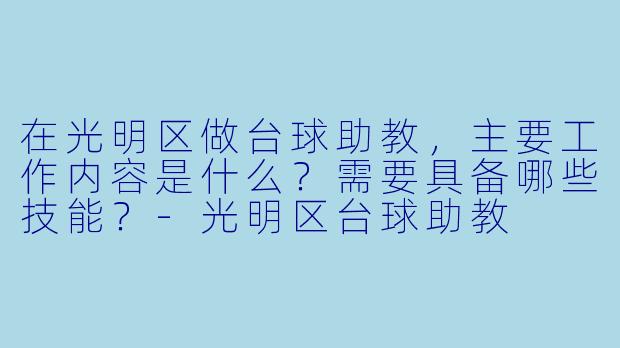 在光明区做台球助教,主要工作内容是什么?需要具备哪些技能?-光明区台球助教