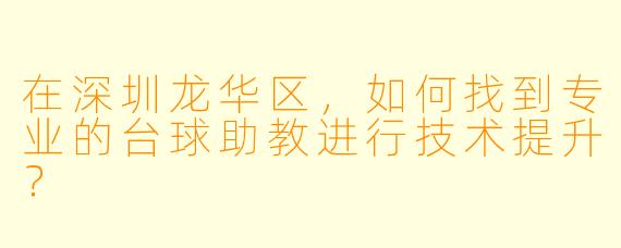 在深圳龙华区，如何找到专业的台球助教进行技术提升？