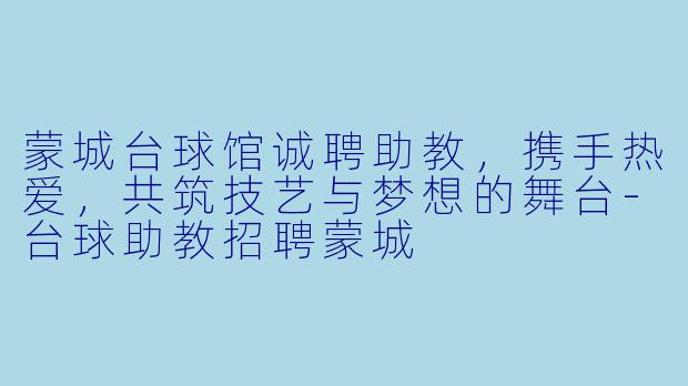 蒙城台球馆诚聘助教，携手热爱，共筑技艺与梦想的舞台