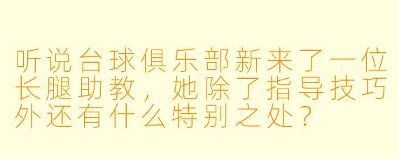 听说台球俱乐部新来了一位长腿助教，她除了指导技巧外还有什么特别之处？
