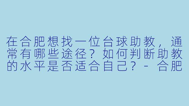 在合肥想找一位台球助教，通常有哪些途径？如何判断助教的水平是否适合自己？