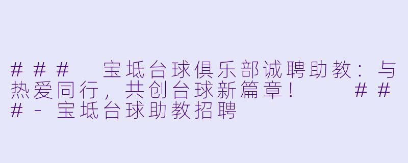 ###
宝坻台球俱乐部诚聘助教：与热爱同行，共创台球新篇章！

###-宝坻台球助教招聘