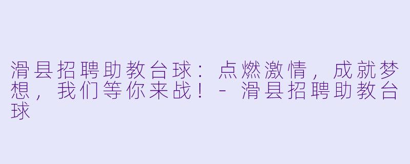 滑县招聘助教台球：点燃激情，成就梦想，我们等你来战！-滑县招聘助教台球
