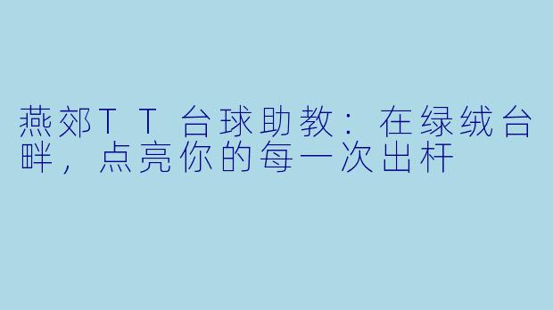 燕郊TT台球助教：在绿绒台畔，点亮你的每一次出杆