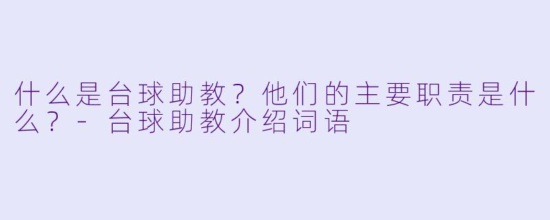 什么是台球助教?他们的主要职责是什么?-台球助教介绍词语