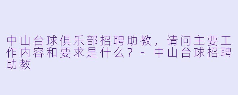 中山台球俱乐部招聘助教，请问主要工作内容和要求是什么？