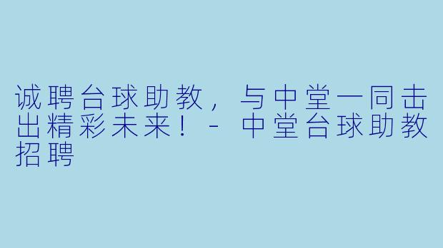 诚聘台球助教，与中堂一同击出精彩未来！