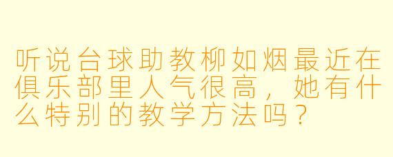 听说台球助教柳如烟最近在俱乐部里人气很高,她有什么特别的教学方法吗?