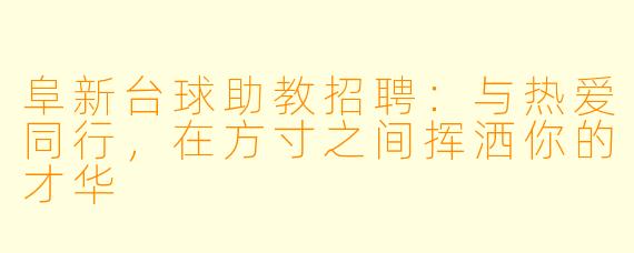阜新台球助教招聘：与热爱同行，在方寸之间挥洒你的才华