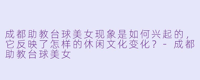成都助教台球美女现象是如何兴起的，它反映了怎样的休闲文化变化？