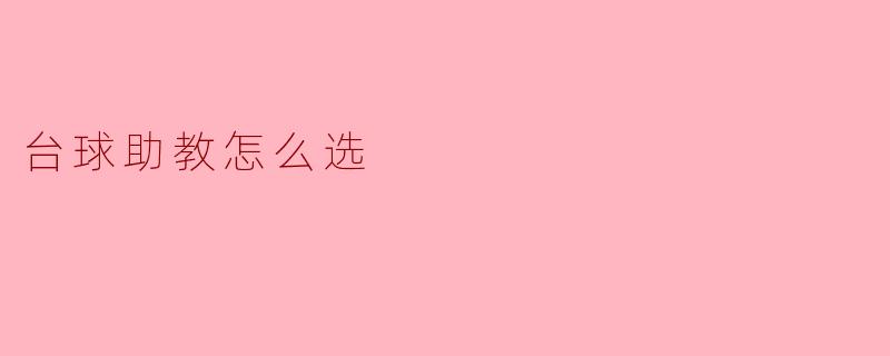 如何选择一位合适的台球助教？