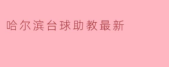 哈尔滨台球助教的最新招聘信息在哪里可以找到？