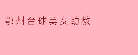鄂州台球美女助教主要提供哪些服务？她们的存在对台球运动推广有什么影响？