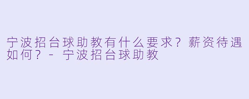 宁波招台球助教有什么要求？薪资待遇如何？-宁波招台球助教