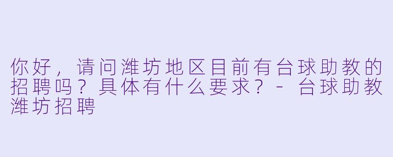 你好，请问潍坊地区目前有台球助教的招聘吗？具体有什么要求？-台球助教潍坊招聘