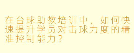 在台球助教培训中，如何快速提升学员对击球力度的精准控制能力？