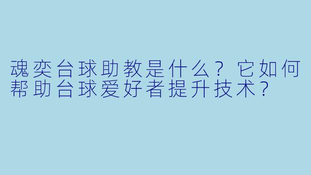 魂奕台球助教是什么？它如何帮助台球爱好者提升技术？