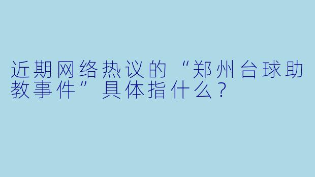 近期网络热议的“郑州台球助教事件”具体指什么？