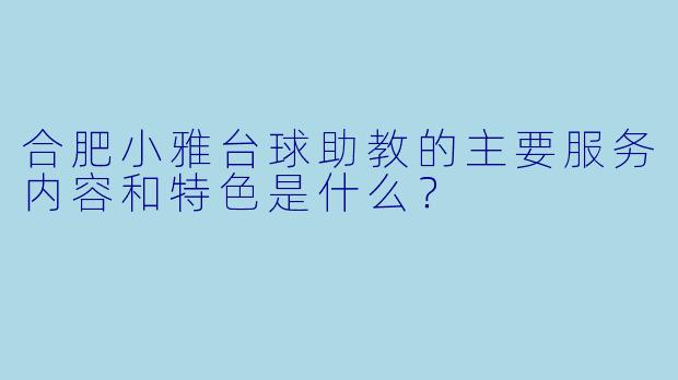 合肥小雅台球助教的主要服务内容和特色是什么？