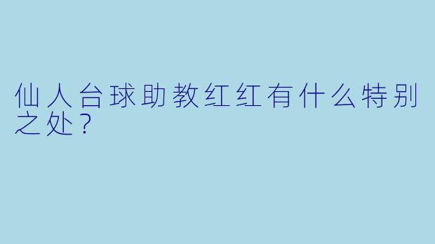 仙人台球助教红红有什么特别之处？