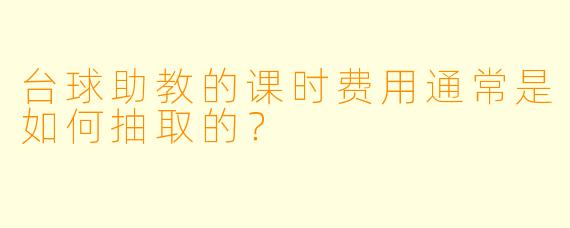 台球助教的课时费用通常是如何抽取的？