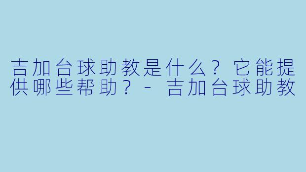 吉加台球助教是什么？它能提供哪些帮助？-吉加台球助教