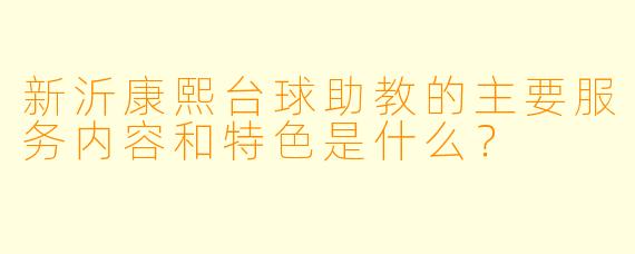 新沂康熙台球助教的主要服务内容和特色是什么？