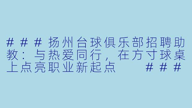 ###扬州台球俱乐部招聘助教:与热爱同行,在方寸球桌上点亮职业新起点
####-扬州招聘台球助教
