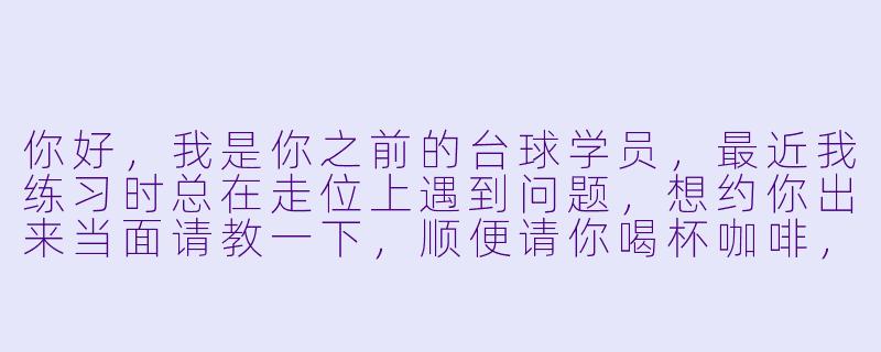 你好，我是你之前的台球学员，最近我练习时总在走位上遇到问题，想约你出来当面请教一下，顺便请你喝杯咖啡，不知道你什么时候方便？-台球助教约出去