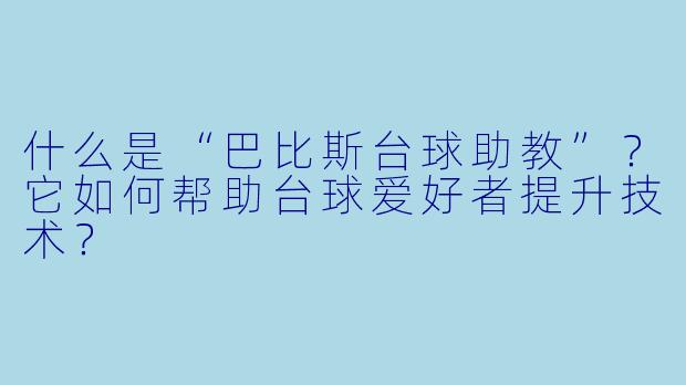 什么是“巴比斯台球助教”?它如何帮助台球爱好者提升技术?