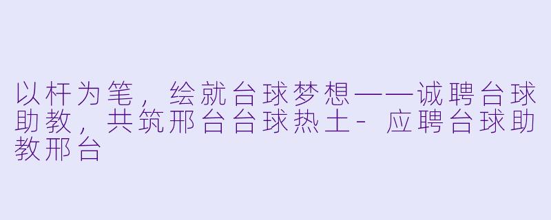 以杆为笔,绘就台球梦想——诚聘台球助教,共筑邢台台球热土-应聘台球助教邢台