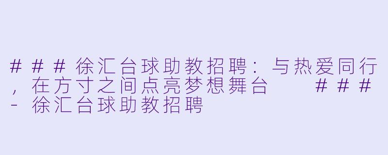 ###徐汇台球助教招聘:与热爱同行,在方寸之间点亮梦想舞台
###-徐汇台球助教招聘