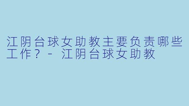 江阴台球女助教主要负责哪些工作？