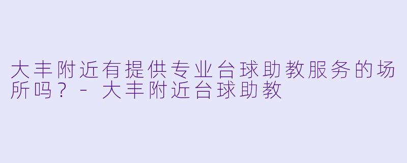 大丰附近有提供专业台球助教服务的场所吗？