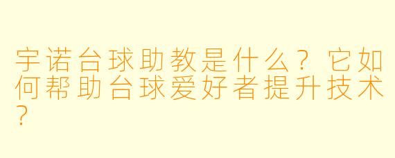 宇诺台球助教是什么?它如何帮助台球爱好者提升技术?
