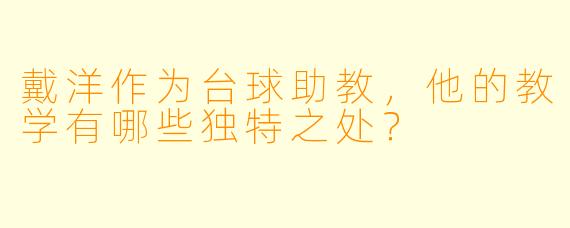 戴洋作为台球助教,他的教学有哪些独特之处?