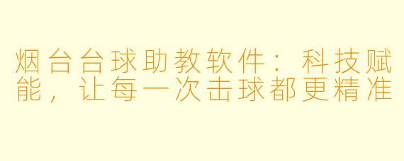 烟台台球助教软件：科技赋能，让每一次击球都更精准