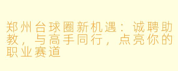 郑州台球圈新机遇:诚聘助教,与高手同行,点亮你的职业赛道