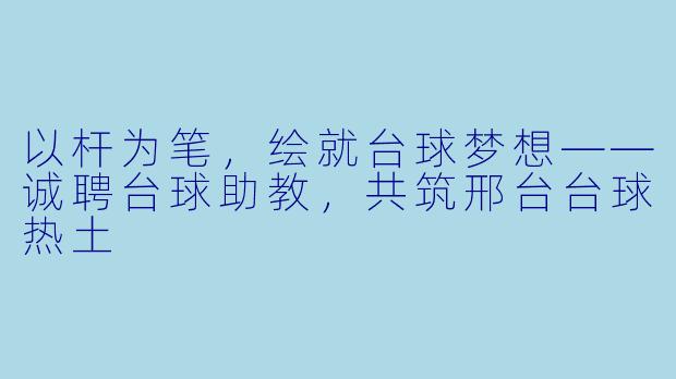 以杆为笔,绘就台球梦想——诚聘台球助教,共筑邢台台球热土