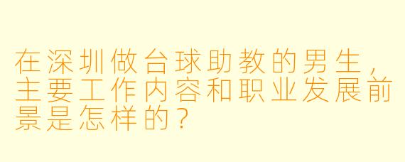 在深圳做台球助教的男生，主要工作内容和职业发展前景是怎样的？