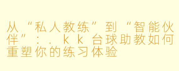 从“私人教练”到“智能伙伴”：.kk台球助教如何重塑你的练习体验