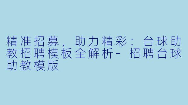 精准招募，助力精彩：台球助教招聘模板全解析-招聘台球助教模版