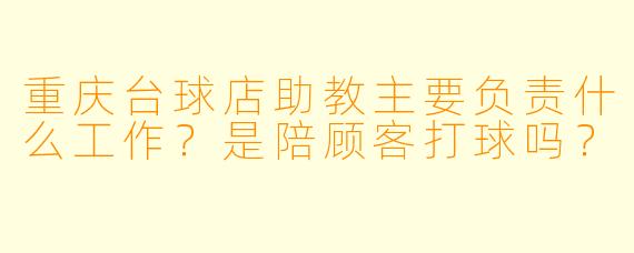 重庆台球店助教主要负责什么工作？是陪顾客打球吗？