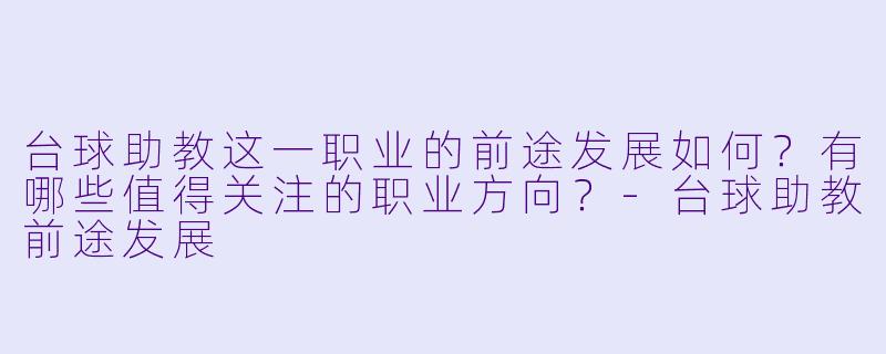 台球助教这一职业的前途发展如何?有哪些值得关注的职业方向?-台球助教前途发展