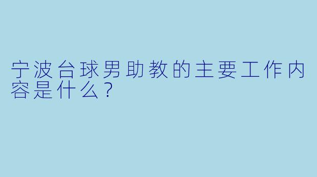 宁波台球男助教的主要工作内容是什么？