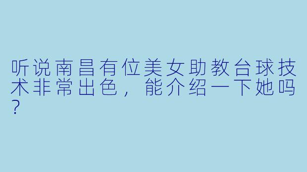 听说南昌有位美女助教台球技术非常出色，能介绍一下她吗？