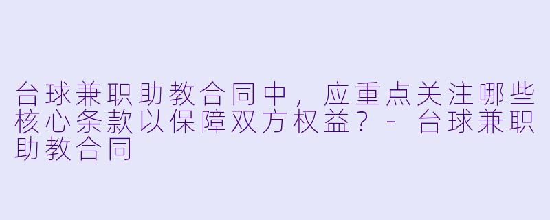 台球兼职助教合同中，应重点关注哪些核心条款以保障双方权益？